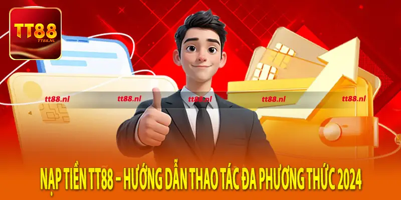 Nạp Tiền TT88 – Hướng Dẫn Thao Tác Đa Phương Thức 2024