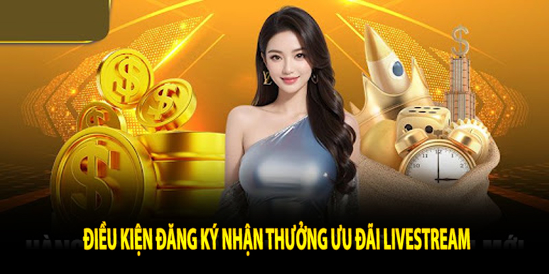 Điều kiện đăng ký nhận thưởng ưu đãi livestream