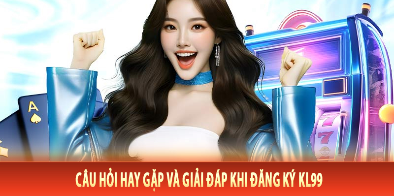 Câu hỏi hay gặp và giải đáp khi đăng ký Kl99